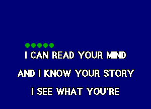 I CAN READ YOUR MIND
AND I KNOW YOUR STORY
I SEE WHAT YOU'RE