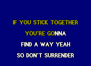IF YOU STICK TOGETHER

YOU'RE GONNA
FIND A WAY YEAH
SO DON'T SURRENDER