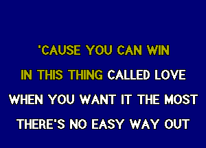 'CAUSE YOU CAN WIN
IN THIS THING CALLED LOVE
WHEN YOU WANT IT THE MOST
THERE'S N0 EASY WAY OUT