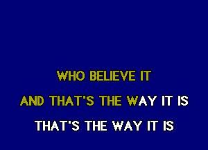 WHO BELIEVE IT
AND THAT'S THE WAY IT IS
THAT'S THE WAY IT IS