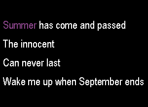 Summer has come and passed
The innocent

Can never last

Wake me up when September ends