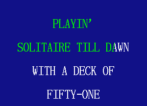 PLAYIW
SOLITAIRE TILL DAWN
WITH A DECK 0F
FIFTY-ONE