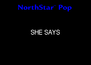NorthStar'V Pop

SHE SAYS