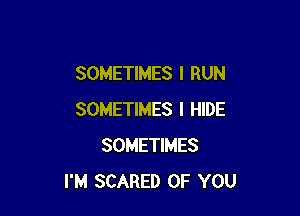 SOMETIMES I RUN

SOMETIMES I HIDE
SOMETIMES
I'M SCARED OF YOU