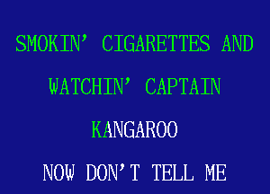 SMOKIIW CIGARETTES AND
WATCHIW CAPTAIN
KANGAROO
NOW DOW T TELL ME