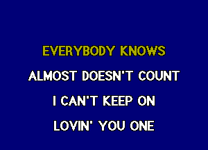 EVERYBODY KNOWS

ALMOST DOESN'T COUNT
I CAN'T KEEP ON
LOVIN' YOU ONE