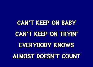 CAN'T KEEP ON BABY

CAN'T KEEP ON TRYIN'
EVERYBODY KNOWS
ALMOST DOESN'T COUNT