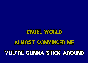 CRUEL WORLD
ALMOST CONVINCED ME
YOU'RE GONNA STICK AROUND