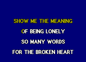 SHOW ME THE MEANING

OF BEING LONELY
SO MANY WORDS
FOR THE BROKEN HEART