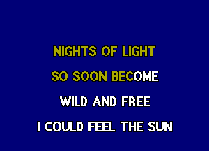 NIGHTS OF LIGHT

SO SOON BECOME
WILD AND FREE
I COULD FEEL THE SUN