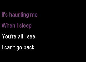 Ifs haunting me
When I sleep

You're all I see

I can't go back