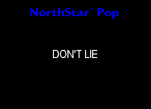 NorthStar'V Pop

DON'T LIE