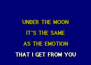 UNDER THE MOON

IT'S THE SAME
AS THE EMOTION
THAT I GET FROM YOU