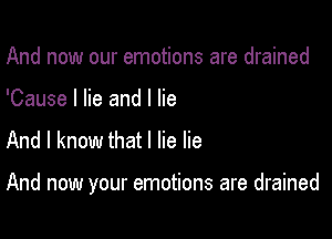 And now our emotions are drained
'Cause I lie and I lie

And I know that I lie lie

And now your emotions are drained