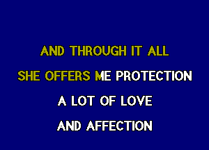 AND THROUGH IT ALL

SHE OFFERS ME PROTECTION
A LOT OF LOVE
AND AFFECTION