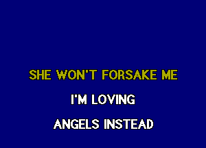 SHE WON'T FORSAKE ME
I'M LOVING
ANGELS INSTEAD