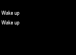 Wake up
Wake up