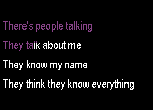 There's people talking

They talk about me
They know my name
They think they know everything