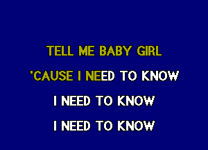TELL ME BABY GIRL

'CAUSE I NEED TO KNOW
I NEED TO KNOW
I NEED TO KNOW