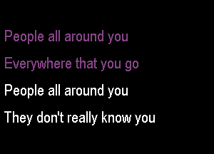 People all around you
Everywhere that you go

People all around you

They don't really know you