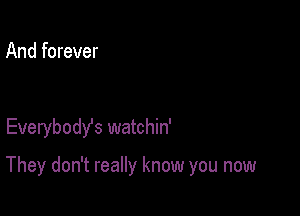 And forever

Everybody's watchin'

They don't really know you now