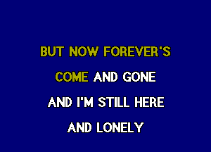 BUT NOW FOREVER'S

COME AND GONE
AND I'M STILL HERE
AND LONELY