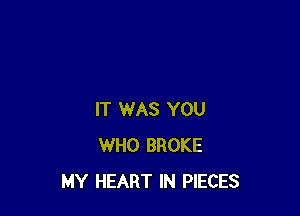 IT WAS YOU
WHO BROKE
MY HEART IN PIECES