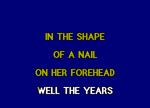 IN THE SHAPE

OF A NAIL
ON HER FOREHEAD
WELL THE YEARS