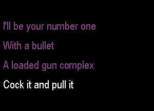 I'll be your number one

With a bullet

A loaded gun complex
Cock it and pull it