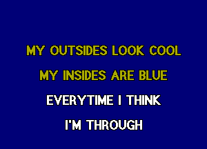 MY OUTSIDES LOOK COOL

MY INSIDES ARE BLUE
EVERYTIME I THINK
I'M THROUGH