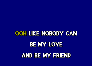 00H LIKE NOBODY CAN
BE MY LOVE
AND BE MY FRIEND