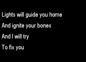 Lights will guide you home

And ignite your bones
And I will try
To fix you