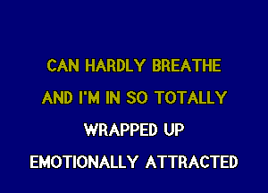 CAN HARDLY BREATHE

AND I'M IN 30 TOTALLY
WRAPPED UP
EMOTIONALLY ATTRACTED