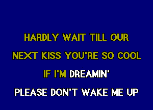 HARDLY WAIT TILL OUR

NEXT KISS YOU'RE SO COOL
IF I'M DREAMIN'
PLEASE DON'T WAKE ME UP