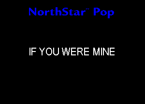 NorthStar'V Pop

IF YOU WERE MINE