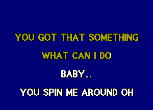 YOU GOT THAT SOMETHING

WHAT CAN I DO
BABY..
YOU SPIN ME AROUND 0H