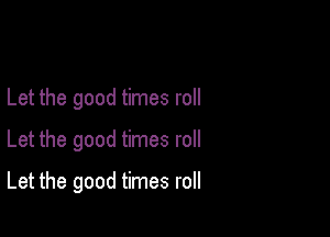 Let the good times roll

Let the good times roll

Let the good times roll