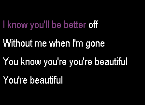 I know you'll be better off

Without me when I'm gone

You know you're you're beautiful

You're beautiful