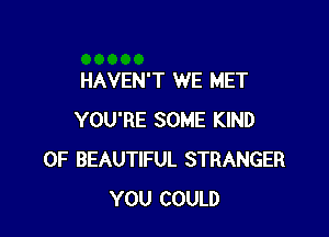 HAVEN'T WE MET

YOU'RE SOME KIND
OF BEAUTIFUL STRANGER
YOU COULD