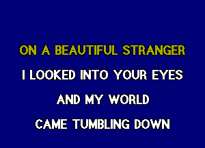 ON A BEAUTIFUL STRANGER

l LOOKED INTO YOUR EYES
AND MY WORLD
CAME TUMBLING DOWN