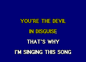 YOU'RE THE DEVIL

IN DISGUISE
THAT'S WHY
I'M SINGING THIS SONG