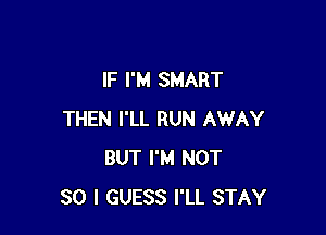 lF I'M SMART

THEN I'LL RUN AWAY
BUT I'M NOT
SO I GUESS I'LL STAY