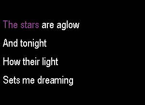 The stars are aglow
And tonight
How their light

Sets me dreaming