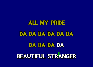 ALL MY PRIDE

DA DA DA DA DA DA
DA DA DA DA
BEAUTIFUL STRANGER