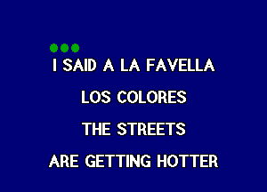 I SAID A LA FAVELLA

LOS COLORES
THE STREETS
ARE GETTING HOTTER