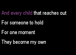 And every child that reaches out

For someone to hold

For one moment

They become my own