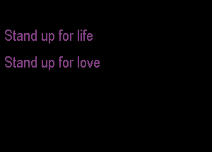 Stand up for life

Stand up for love