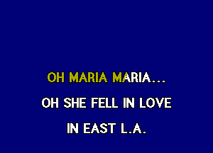 0H MARIA MARIA...
0H SHE FELL IN LOVE
IN EAST LA.