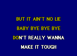 BUT IT AINT N0 LIE

BABY BYE BYE BYE
DON'T REALLY WANNA
MAKE IT TOUGH