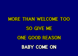 MORE THAN WELCOME T00

30 GIVE ME
ONE GOOD REASON
BABY COME ON